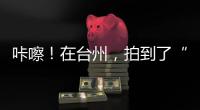 咔嚓！在台州，拍到了“人生照片”
