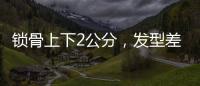 锁骨上下2公分，发型差很大！